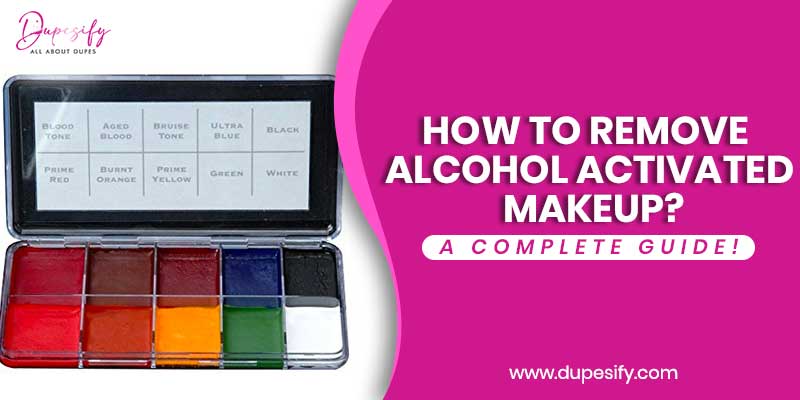 How to Remove Alcohol Activated Makeup?