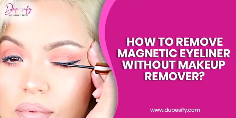 How to Remove Magnetic Eyeliner without Makeup Remover?