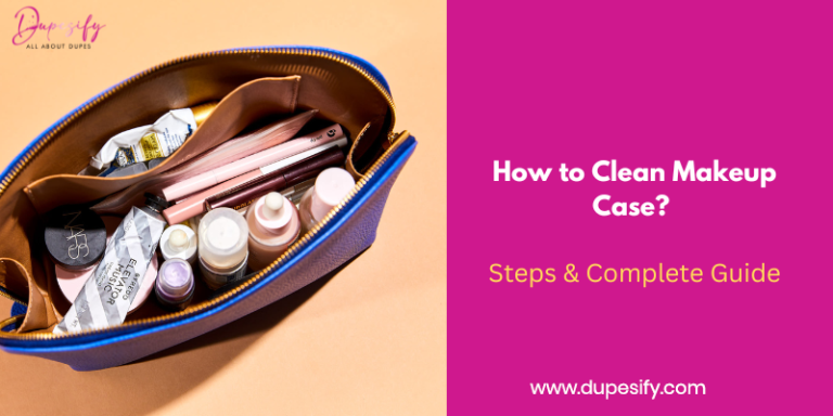 How to Clean Makeup Case? Steps & Complete Guide