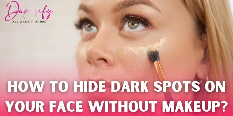 How to Hide Dark Spots on Your Face Without Makeup? Tips and Guide