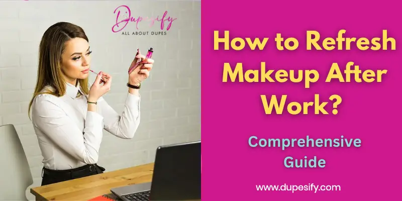 How to Refresh Makeup After Work? Comprehensive Guide