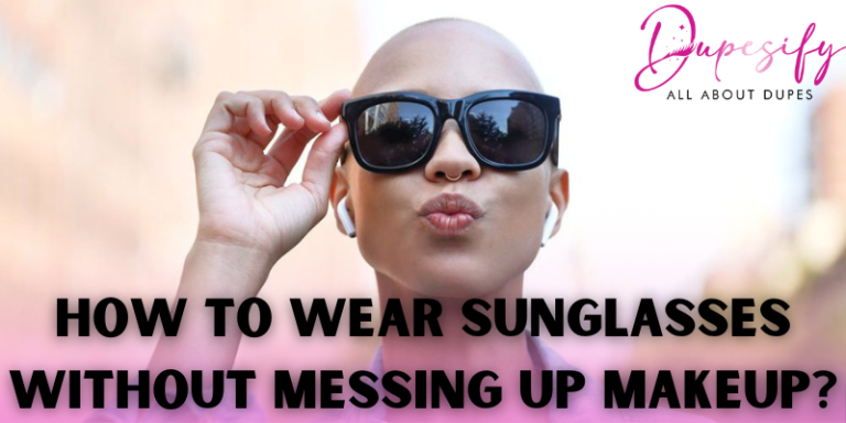 How to wear sunglasses without messing up makeup? Tips