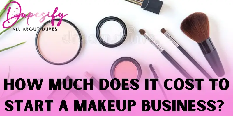 How Much Does it Cost to Start a Makeup Business? Guide - Dupesify