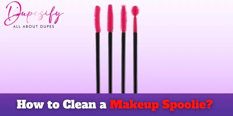 How to Clean a Makeup Spoolie? Steps and Guide