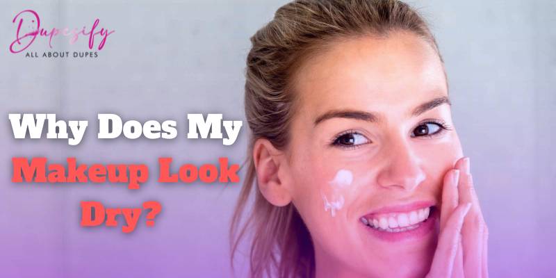 Why Does My Makeup Look Dry? Reasons and Solutions