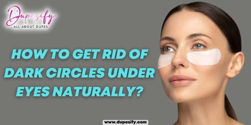 How To Get Rid Of Dark Circles Under Eyes Naturally Dupesify