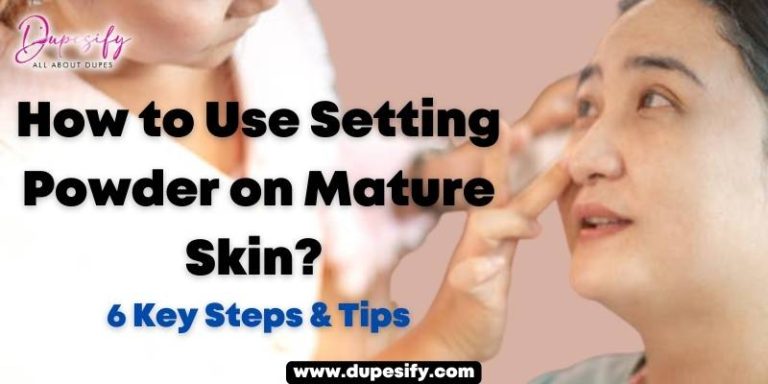 How to Use Setting Powder on Mature Skin? 6 Key Steps & Tips