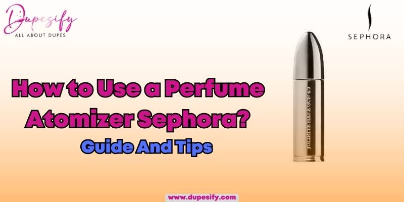 How to Use a Perfume Atomizer Sephora?Guide And Tips