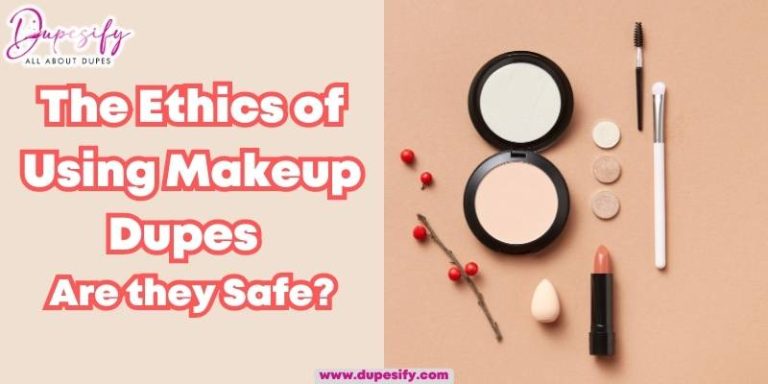 The Ethics of Using Makeup Dupes – Are they Safe?
